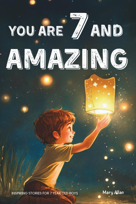 You Are 7 And Amazing! Inspiring Stories For 7 Year Old Boys: 15 Motivating Tales About Bravery, Self-Confidence, Friendships and Adventure (You Are Amazing!) Paperback – November 22, 2024